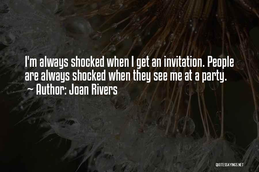Joan Rivers Quotes: I'm Always Shocked When I Get An Invitation. People Are Always Shocked When They See Me At A Party.