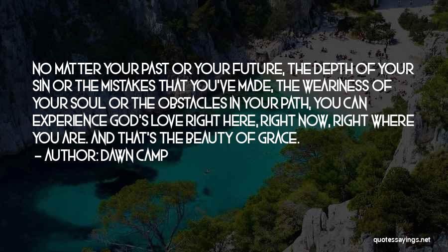 Dawn Camp Quotes: No Matter Your Past Or Your Future, The Depth Of Your Sin Or The Mistakes That You've Made, The Weariness