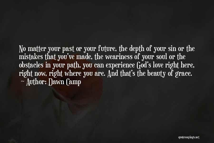 Dawn Camp Quotes: No Matter Your Past Or Your Future, The Depth Of Your Sin Or The Mistakes That You've Made, The Weariness