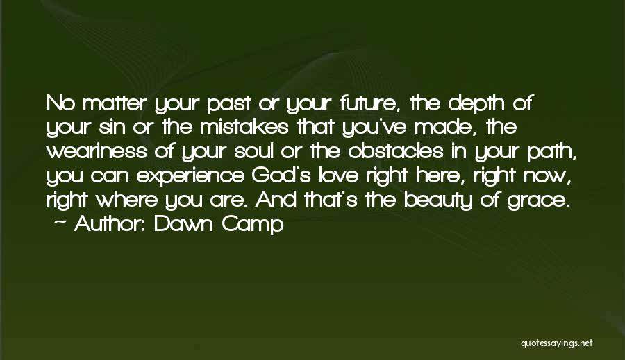 Dawn Camp Quotes: No Matter Your Past Or Your Future, The Depth Of Your Sin Or The Mistakes That You've Made, The Weariness