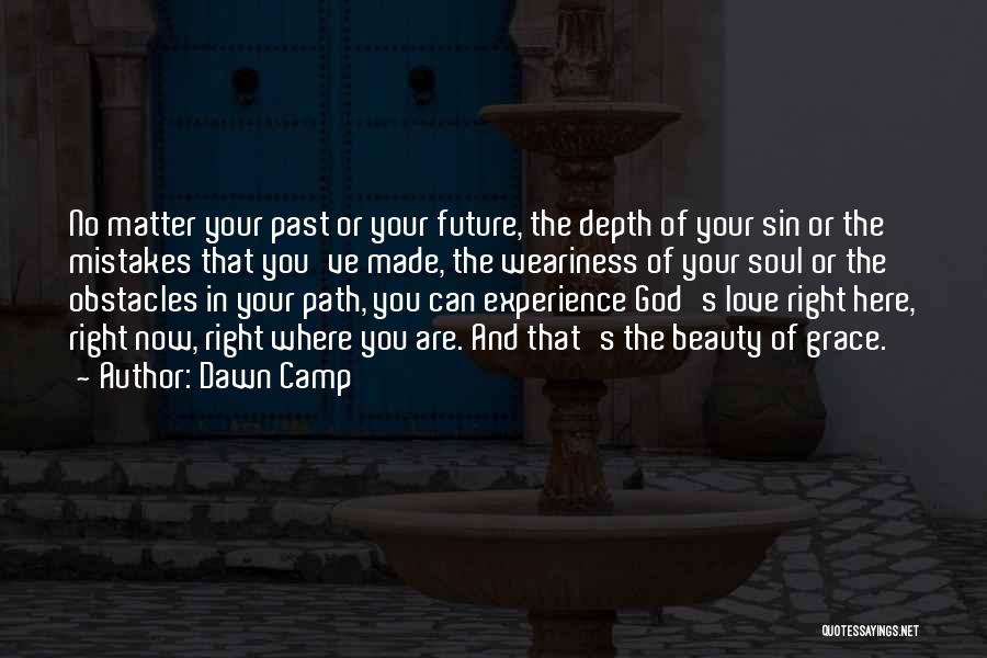 Dawn Camp Quotes: No Matter Your Past Or Your Future, The Depth Of Your Sin Or The Mistakes That You've Made, The Weariness