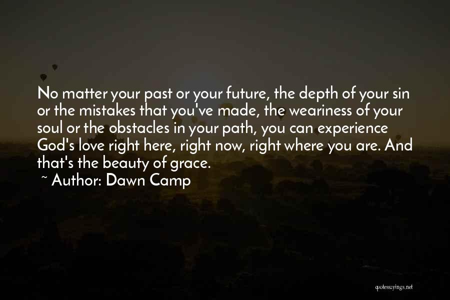 Dawn Camp Quotes: No Matter Your Past Or Your Future, The Depth Of Your Sin Or The Mistakes That You've Made, The Weariness