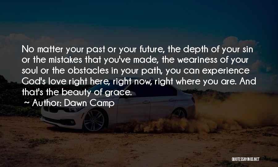 Dawn Camp Quotes: No Matter Your Past Or Your Future, The Depth Of Your Sin Or The Mistakes That You've Made, The Weariness