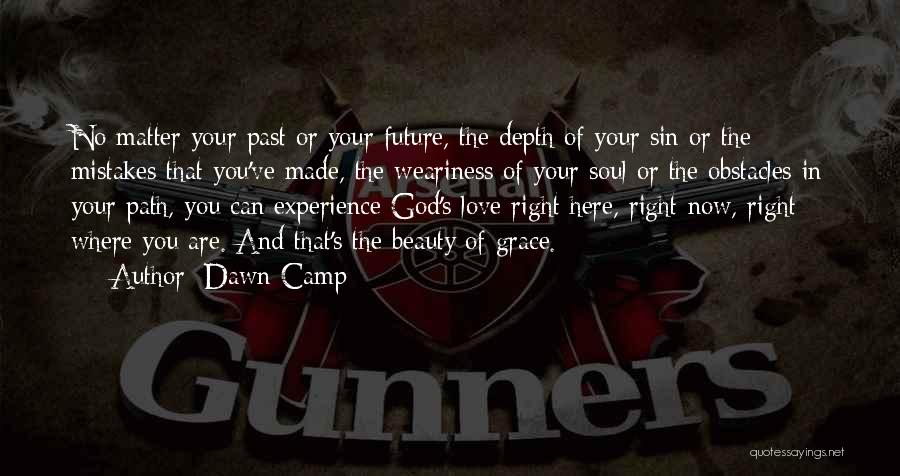 Dawn Camp Quotes: No Matter Your Past Or Your Future, The Depth Of Your Sin Or The Mistakes That You've Made, The Weariness