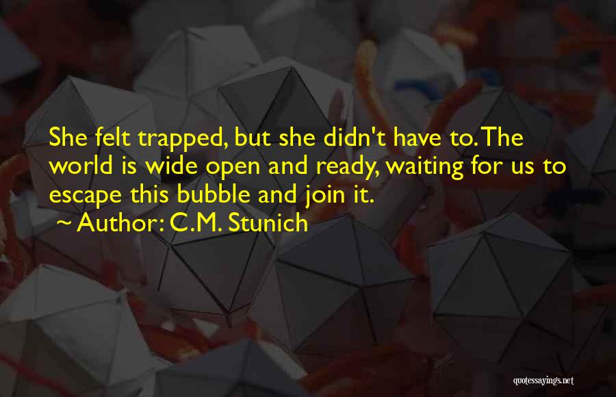 C.M. Stunich Quotes: She Felt Trapped, But She Didn't Have To. The World Is Wide Open And Ready, Waiting For Us To Escape