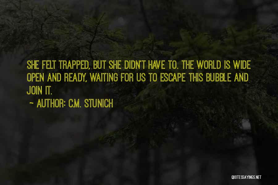 C.M. Stunich Quotes: She Felt Trapped, But She Didn't Have To. The World Is Wide Open And Ready, Waiting For Us To Escape