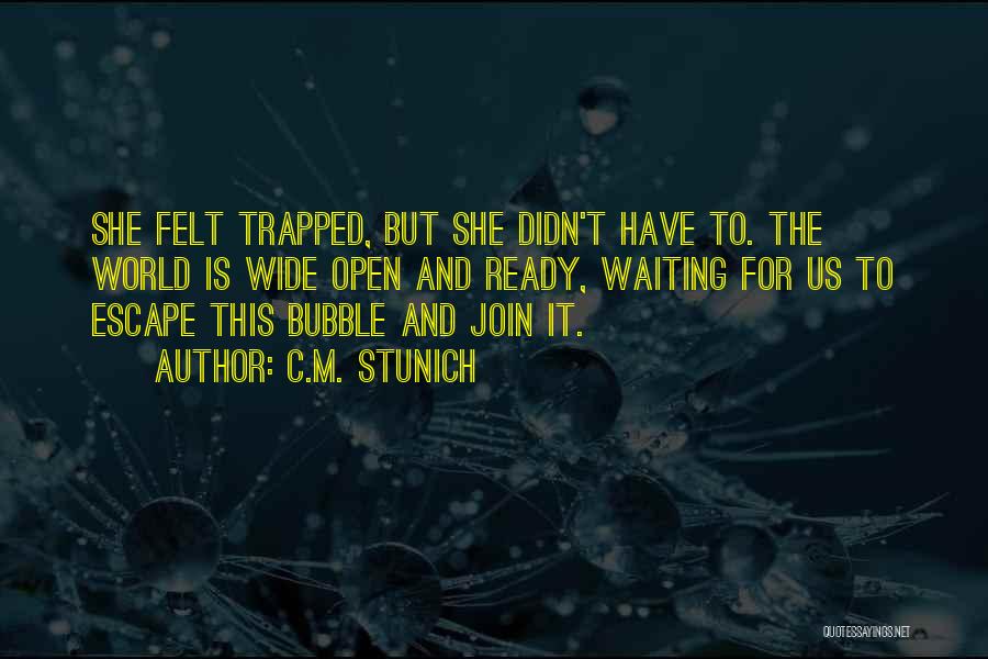 C.M. Stunich Quotes: She Felt Trapped, But She Didn't Have To. The World Is Wide Open And Ready, Waiting For Us To Escape