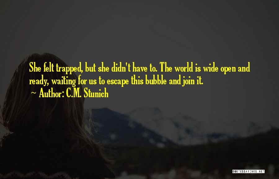 C.M. Stunich Quotes: She Felt Trapped, But She Didn't Have To. The World Is Wide Open And Ready, Waiting For Us To Escape