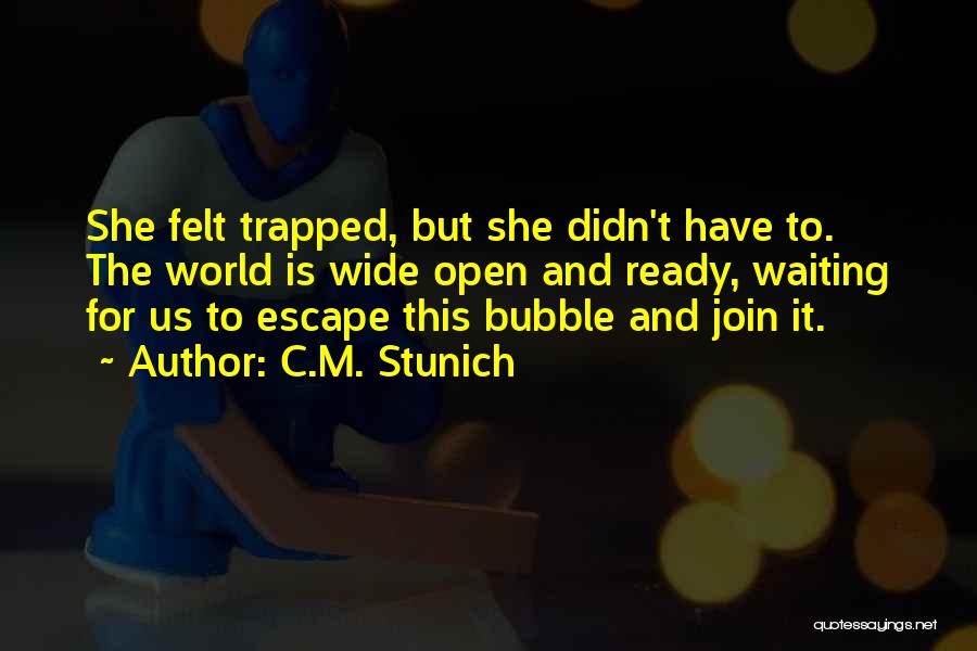 C.M. Stunich Quotes: She Felt Trapped, But She Didn't Have To. The World Is Wide Open And Ready, Waiting For Us To Escape