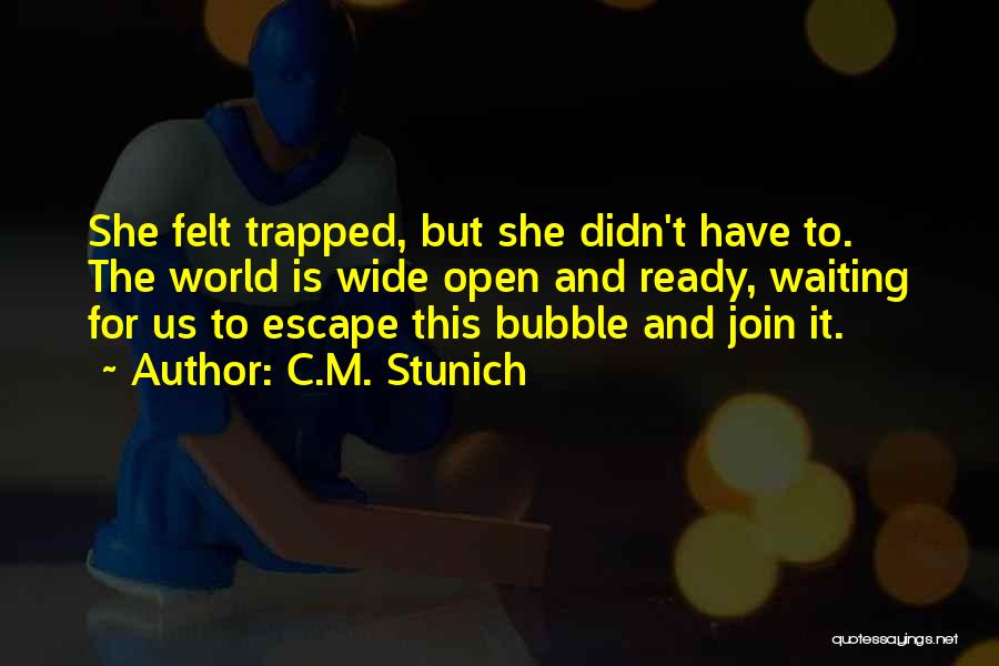 C.M. Stunich Quotes: She Felt Trapped, But She Didn't Have To. The World Is Wide Open And Ready, Waiting For Us To Escape