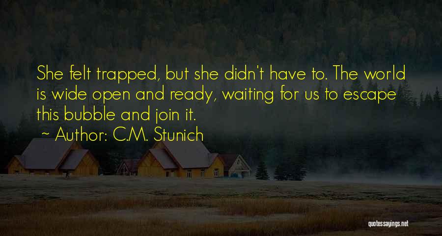 C.M. Stunich Quotes: She Felt Trapped, But She Didn't Have To. The World Is Wide Open And Ready, Waiting For Us To Escape