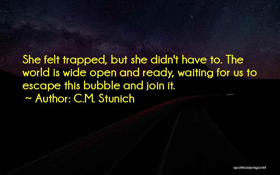 C.M. Stunich Quotes: She Felt Trapped, But She Didn't Have To. The World Is Wide Open And Ready, Waiting For Us To Escape