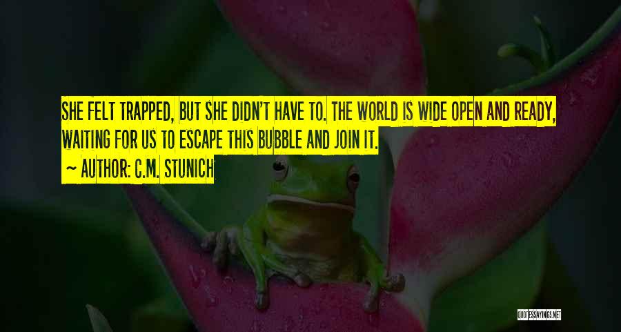 C.M. Stunich Quotes: She Felt Trapped, But She Didn't Have To. The World Is Wide Open And Ready, Waiting For Us To Escape