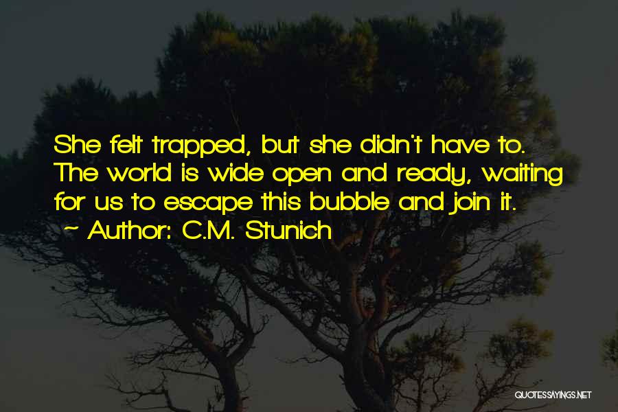 C.M. Stunich Quotes: She Felt Trapped, But She Didn't Have To. The World Is Wide Open And Ready, Waiting For Us To Escape