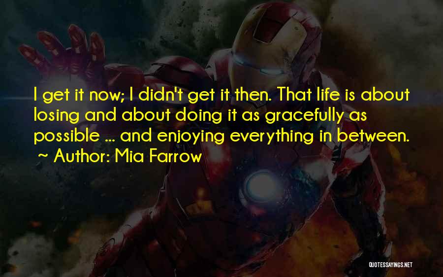 Mia Farrow Quotes: I Get It Now; I Didn't Get It Then. That Life Is About Losing And About Doing It As Gracefully