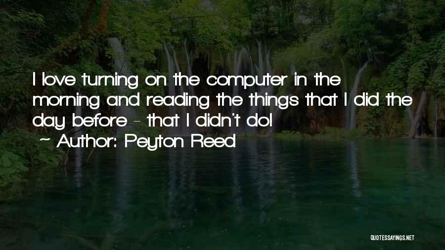 Peyton Reed Quotes: I Love Turning On The Computer In The Morning And Reading The Things That I Did The Day Before -