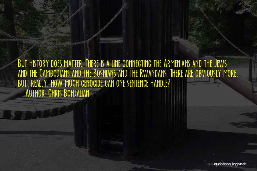 Chris Bohjalian Quotes: But History Does Matter. There Is A Line Connecting The Armenians And The Jews And The Cambodians And The Bosnians