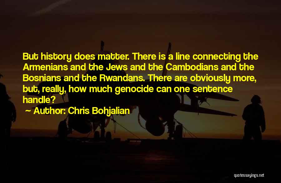 Chris Bohjalian Quotes: But History Does Matter. There Is A Line Connecting The Armenians And The Jews And The Cambodians And The Bosnians