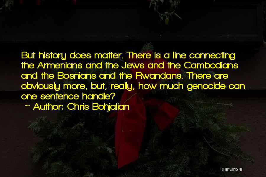 Chris Bohjalian Quotes: But History Does Matter. There Is A Line Connecting The Armenians And The Jews And The Cambodians And The Bosnians