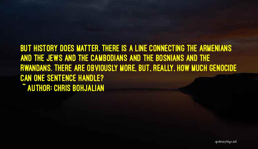 Chris Bohjalian Quotes: But History Does Matter. There Is A Line Connecting The Armenians And The Jews And The Cambodians And The Bosnians