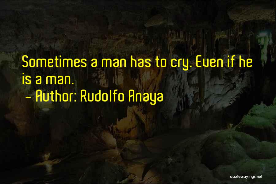 Rudolfo Anaya Quotes: Sometimes A Man Has To Cry. Even If He Is A Man.