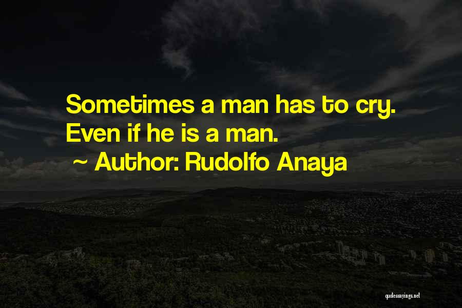 Rudolfo Anaya Quotes: Sometimes A Man Has To Cry. Even If He Is A Man.