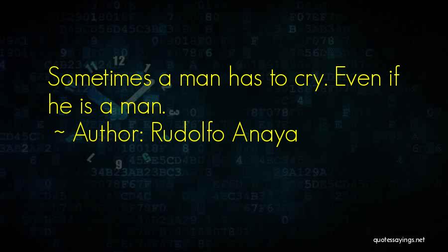 Rudolfo Anaya Quotes: Sometimes A Man Has To Cry. Even If He Is A Man.