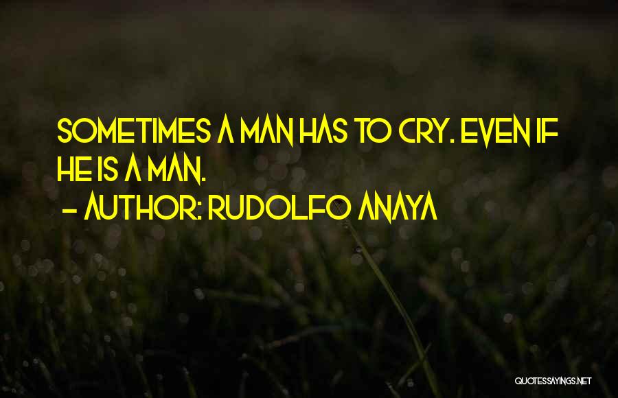 Rudolfo Anaya Quotes: Sometimes A Man Has To Cry. Even If He Is A Man.