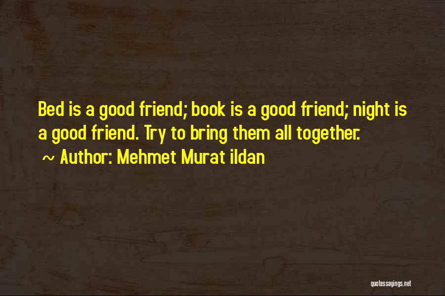 Mehmet Murat Ildan Quotes: Bed Is A Good Friend; Book Is A Good Friend; Night Is A Good Friend. Try To Bring Them All