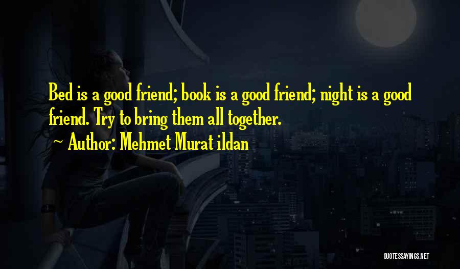 Mehmet Murat Ildan Quotes: Bed Is A Good Friend; Book Is A Good Friend; Night Is A Good Friend. Try To Bring Them All