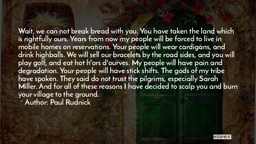 Paul Rudnick Quotes: Wait, We Can Not Break Bread With You. You Have Taken The Land Which Is Rightfully Ours. Years From Now