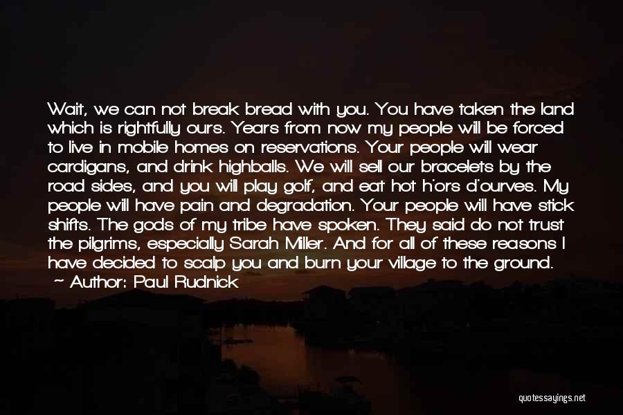 Paul Rudnick Quotes: Wait, We Can Not Break Bread With You. You Have Taken The Land Which Is Rightfully Ours. Years From Now