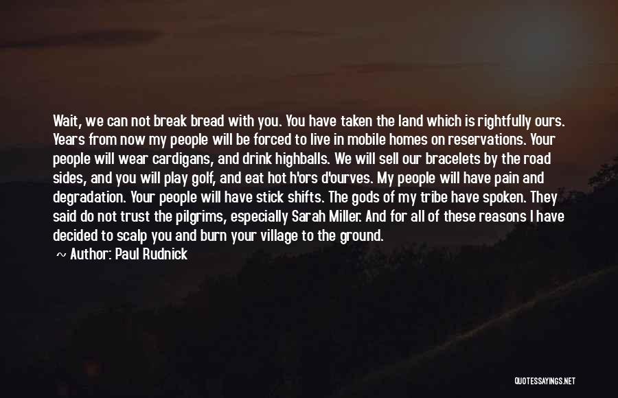 Paul Rudnick Quotes: Wait, We Can Not Break Bread With You. You Have Taken The Land Which Is Rightfully Ours. Years From Now