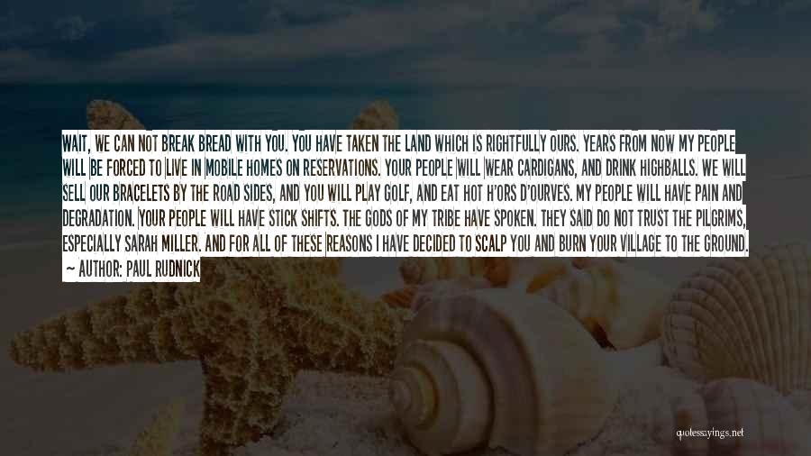 Paul Rudnick Quotes: Wait, We Can Not Break Bread With You. You Have Taken The Land Which Is Rightfully Ours. Years From Now