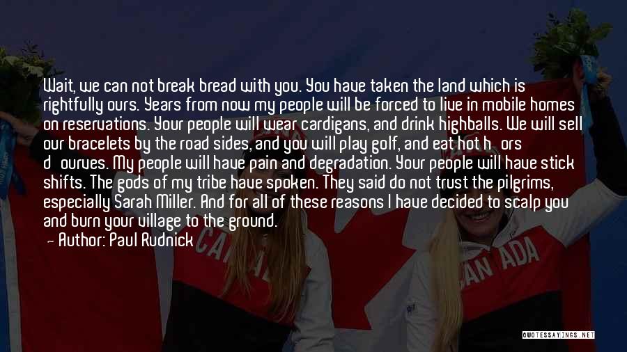 Paul Rudnick Quotes: Wait, We Can Not Break Bread With You. You Have Taken The Land Which Is Rightfully Ours. Years From Now