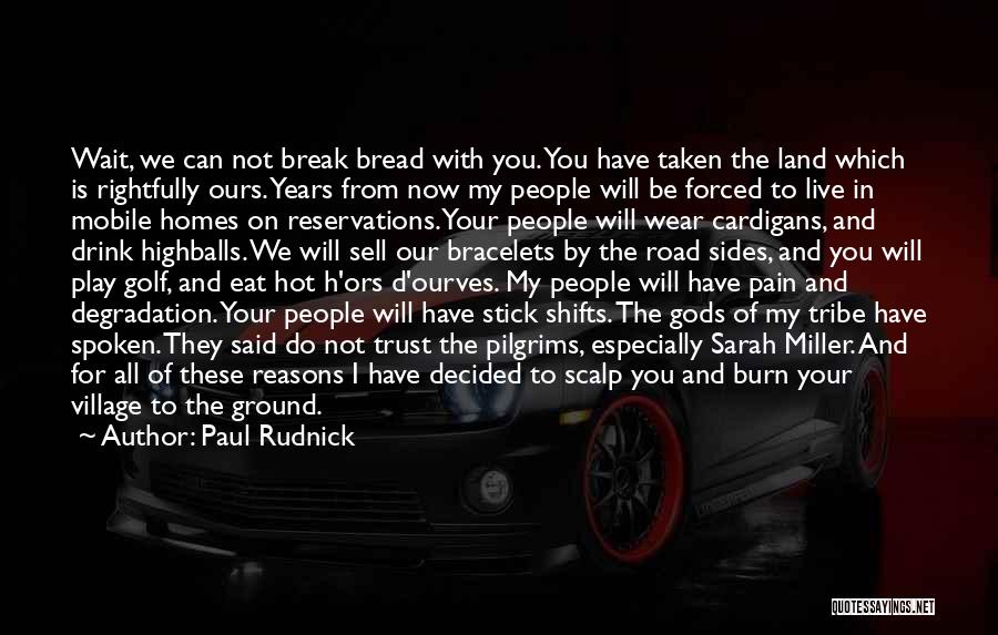 Paul Rudnick Quotes: Wait, We Can Not Break Bread With You. You Have Taken The Land Which Is Rightfully Ours. Years From Now