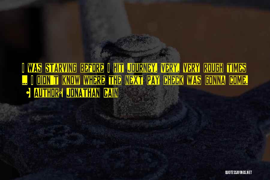 Jonathan Cain Quotes: I Was Starving Before I Hit Journey. Very, Very Rough Times ... I Didn't Know Where The Next Pay Check