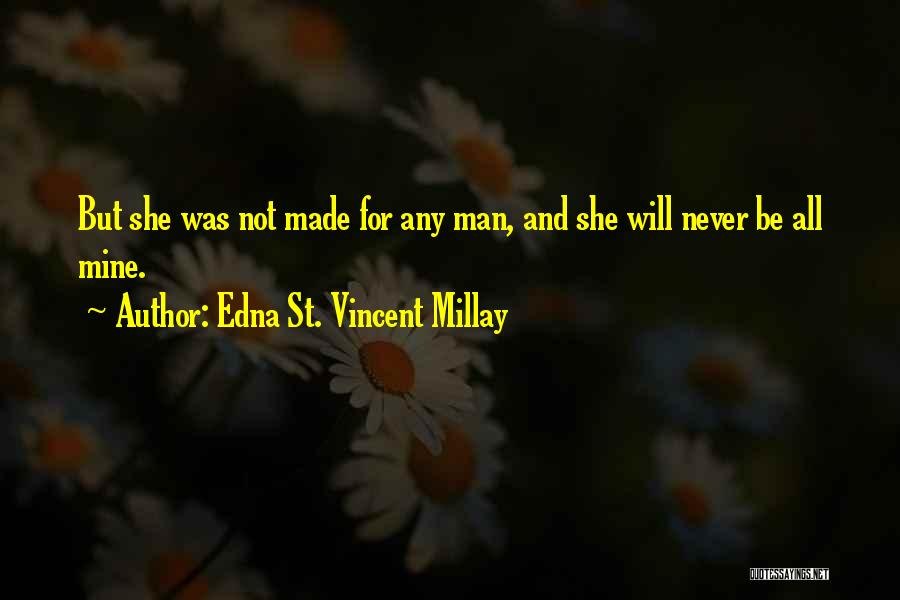 Edna St. Vincent Millay Quotes: But She Was Not Made For Any Man, And She Will Never Be All Mine.