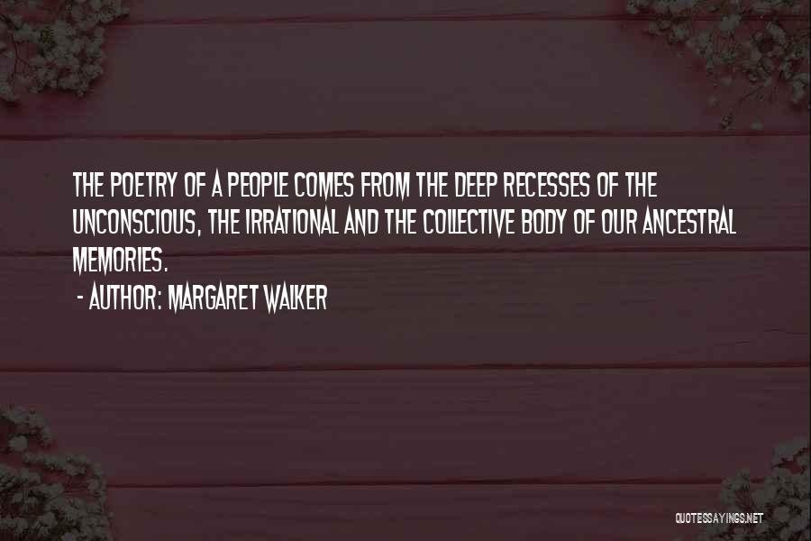 Margaret Walker Quotes: The Poetry Of A People Comes From The Deep Recesses Of The Unconscious, The Irrational And The Collective Body Of