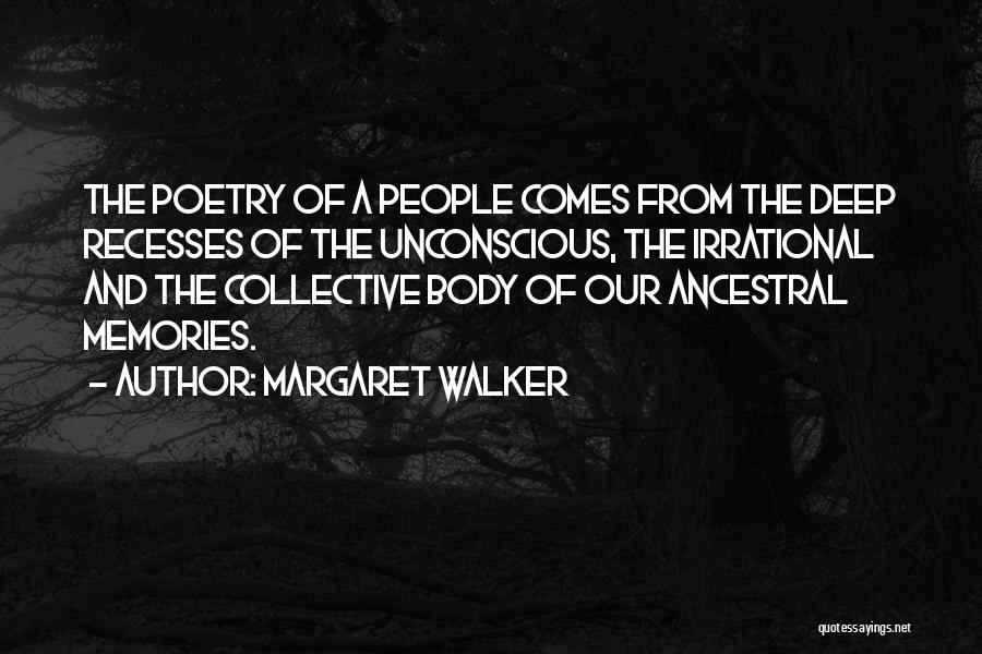 Margaret Walker Quotes: The Poetry Of A People Comes From The Deep Recesses Of The Unconscious, The Irrational And The Collective Body Of