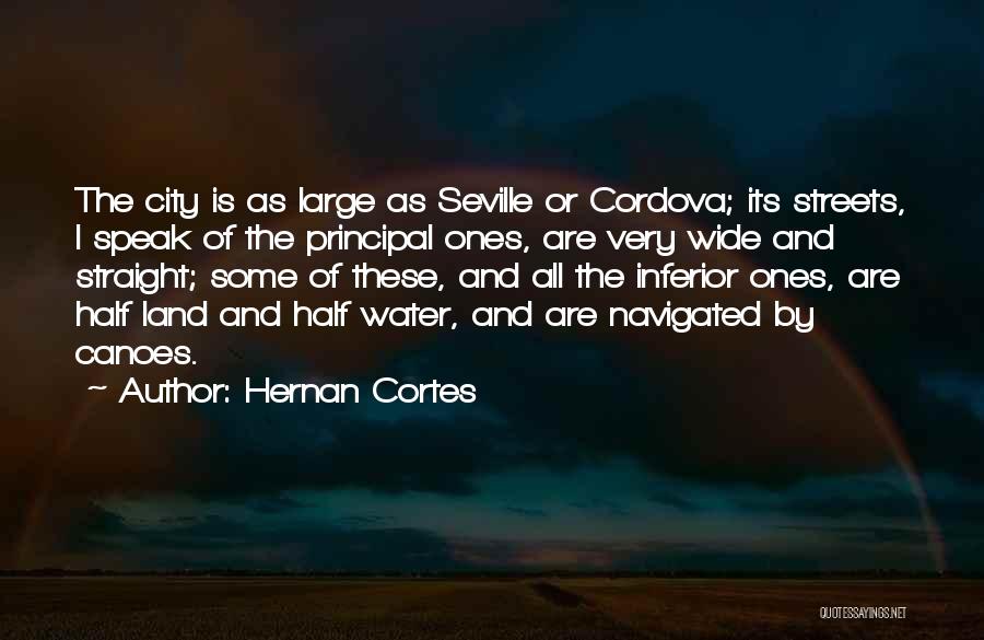 Hernan Cortes Quotes: The City Is As Large As Seville Or Cordova; Its Streets, I Speak Of The Principal Ones, Are Very Wide