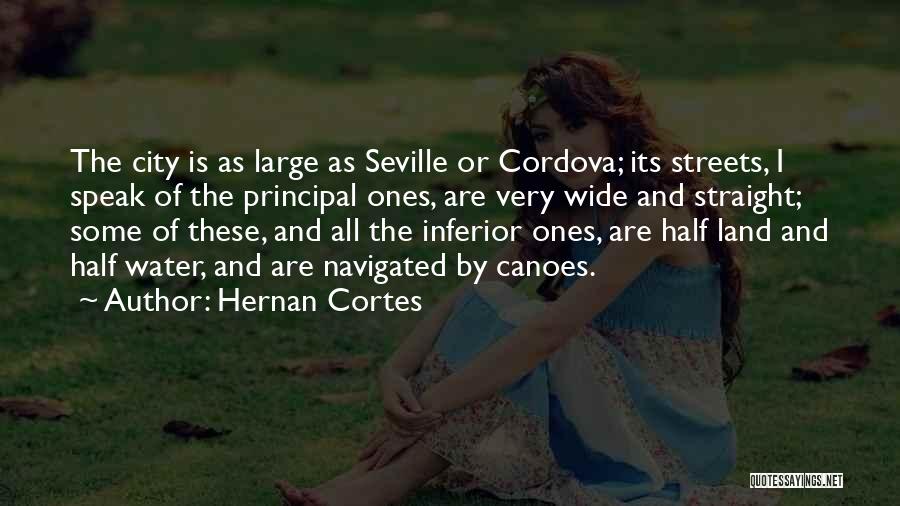 Hernan Cortes Quotes: The City Is As Large As Seville Or Cordova; Its Streets, I Speak Of The Principal Ones, Are Very Wide