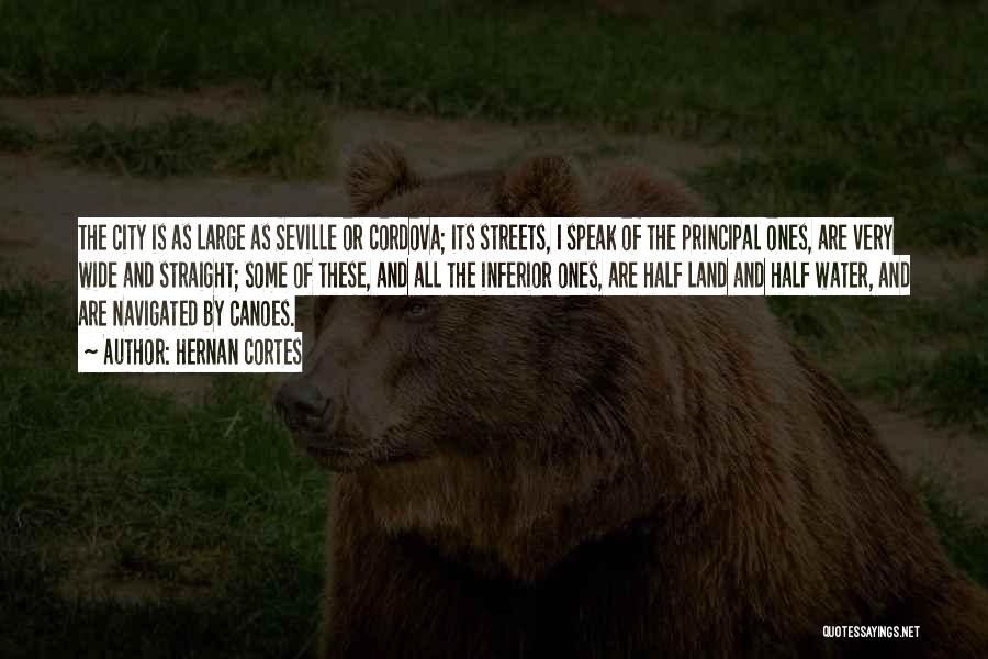 Hernan Cortes Quotes: The City Is As Large As Seville Or Cordova; Its Streets, I Speak Of The Principal Ones, Are Very Wide