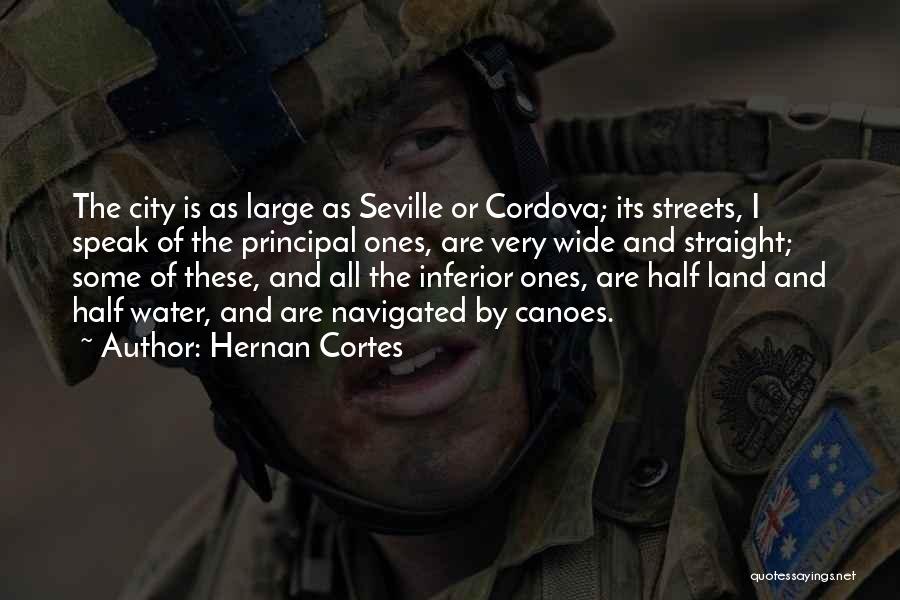 Hernan Cortes Quotes: The City Is As Large As Seville Or Cordova; Its Streets, I Speak Of The Principal Ones, Are Very Wide