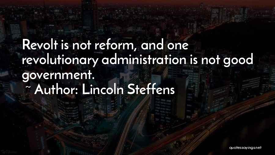 Lincoln Steffens Quotes: Revolt Is Not Reform, And One Revolutionary Administration Is Not Good Government.