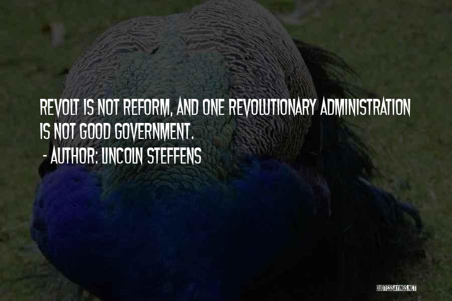 Lincoln Steffens Quotes: Revolt Is Not Reform, And One Revolutionary Administration Is Not Good Government.