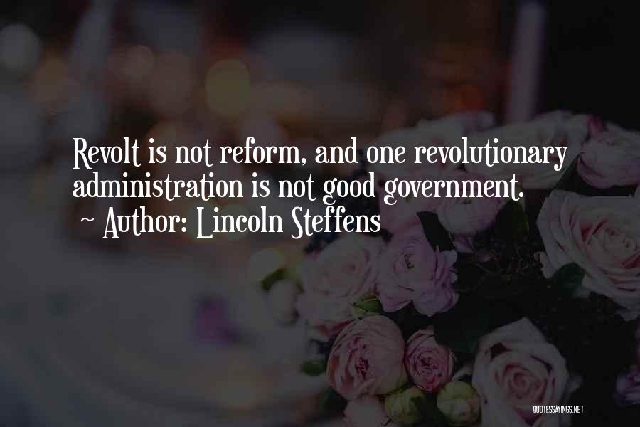 Lincoln Steffens Quotes: Revolt Is Not Reform, And One Revolutionary Administration Is Not Good Government.