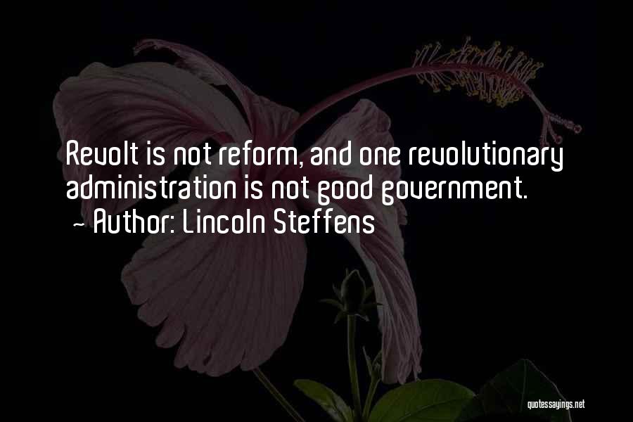 Lincoln Steffens Quotes: Revolt Is Not Reform, And One Revolutionary Administration Is Not Good Government.