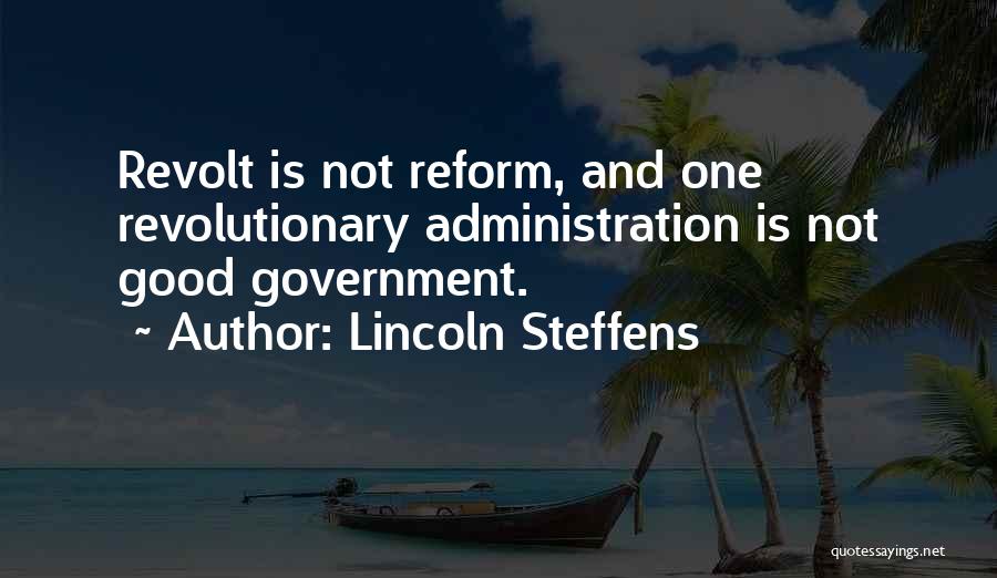 Lincoln Steffens Quotes: Revolt Is Not Reform, And One Revolutionary Administration Is Not Good Government.