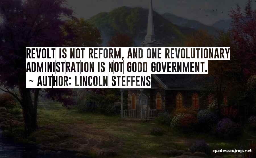 Lincoln Steffens Quotes: Revolt Is Not Reform, And One Revolutionary Administration Is Not Good Government.